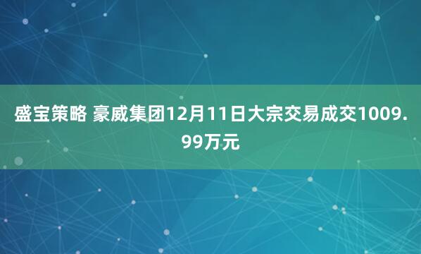 盛宝策略 豪威集团12月11日大宗交易成交1009.99万元