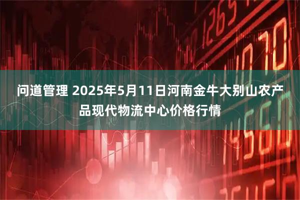 问道管理 2025年5月11日河南金牛大别山农产品现代物流中心价格行情