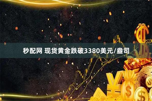 秒配网 现货黄金跌破3380美元/盎司