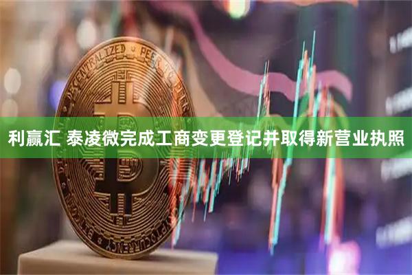利赢汇 泰凌微完成工商变更登记并取得新营业执照