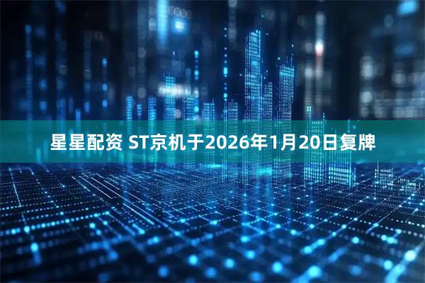 星星配资 ST京机于2026年1月20日复牌